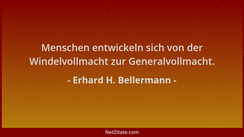 Erhard H. Bellermann - Menschen entwickeln sich von der Windelvollmacht zur Generalvollmacht....