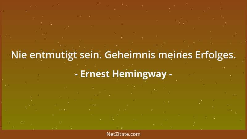 Ernest Hemingway - Nie entmutigt sein. Geheimnis meines Erfolges....