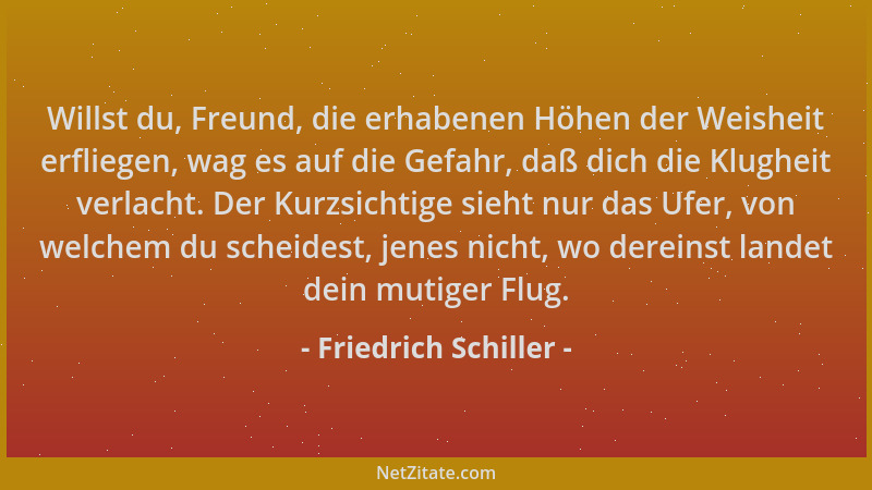 Friedrich Schiller - Willst du, Freund, die erhabenen Höhen der Weisheit erfliegen, wag es auf die Gefahr, daß dich die Klu...