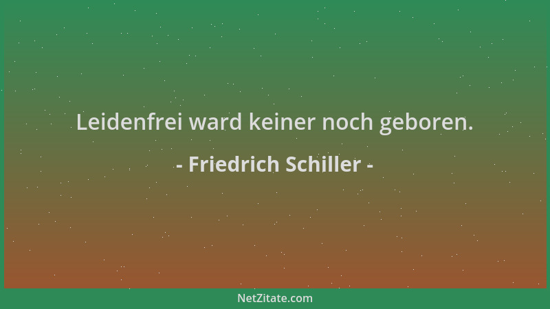 Friedrich Schiller - Leidenfrei ward keiner noch geboren....