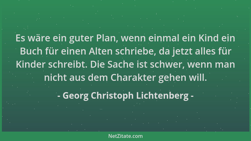 Georg Christoph Lichtenberg - Es wäre ein guter Plan, wenn einmal ein Kind ein Buch für einen Alten schriebe, da jetzt alle...