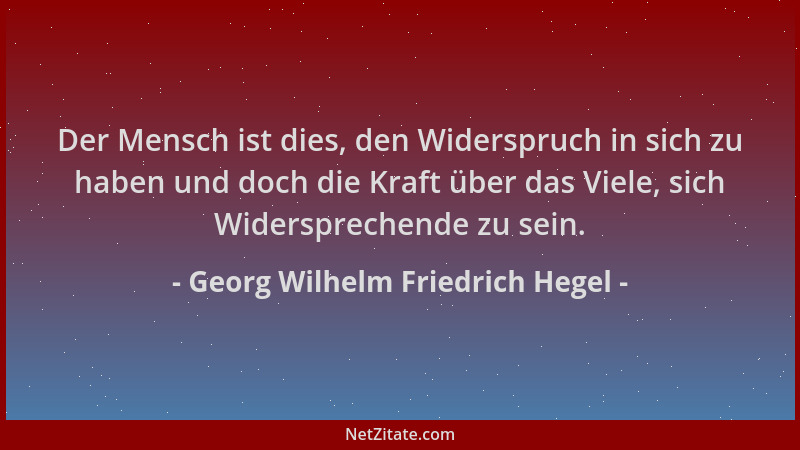 Georg Wilhelm Friedrich Hegel - Der Mensch ist dies, den Widerspruch in sich zu haben und doch die Kraft über das Viele, si...