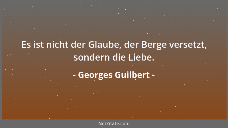 Georges Guilbert - Es ist nicht der Glaube, der Berge versetzt, sondern die Liebe....