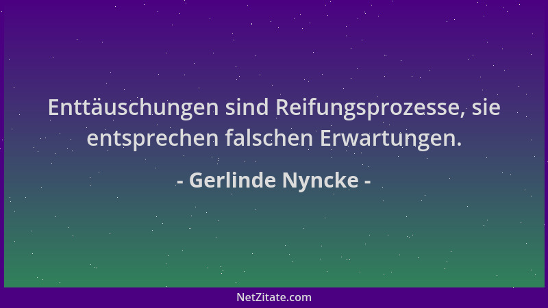 Gerlinde Nyncke - Enttäuschungen sind Reifungsprozesse, sie entsprechen falschen Erwartungen....