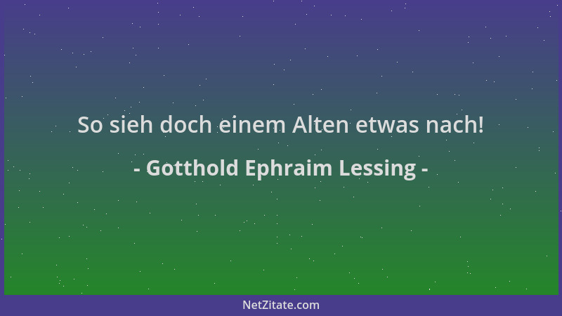 Gotthold Ephraim Lessing - So sieh doch einem Alten etwas nach!...