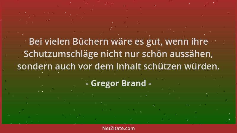 Gregor Brand - Bei vielen Büchern wäre es gut, wenn ihre Schutzumschläge nicht nur schön aussähen, sondern auch vor dem Inh...