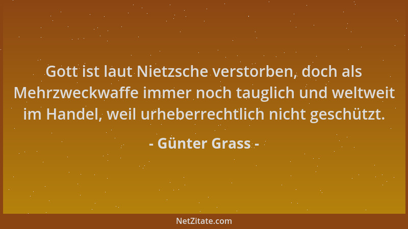 Günter Grass - Gott ist laut Nietzsche verstorben, doch als Mehrzweckwaffe immer noch tauglich und weltweit im Handel, weil...