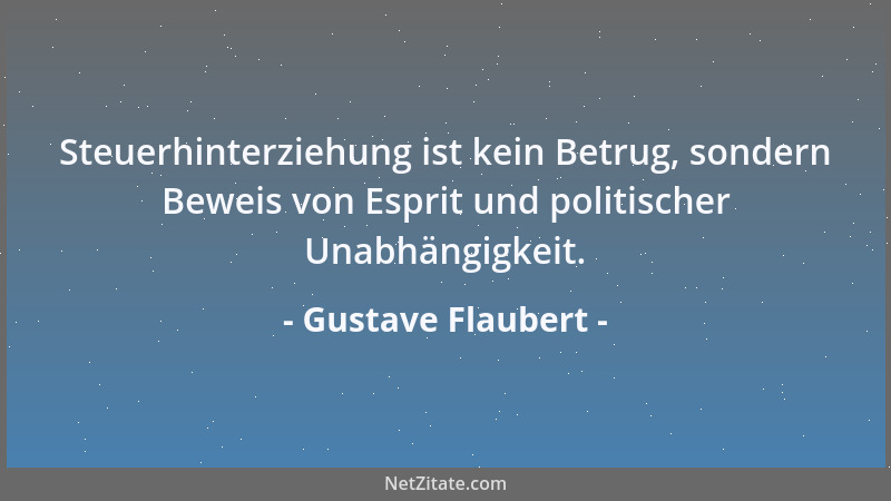 Gustave Flaubert - Steuerhinterziehung ist kein Betrug, sondern Beweis von Esprit und politischer Unabhängigkeit....