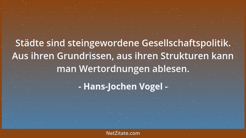 Hans-Jochen Vogel - Städte sind steingewordene Gesellschaftspolitik. Aus ihren Grundrissen, aus ihren Strukturen kann man W...