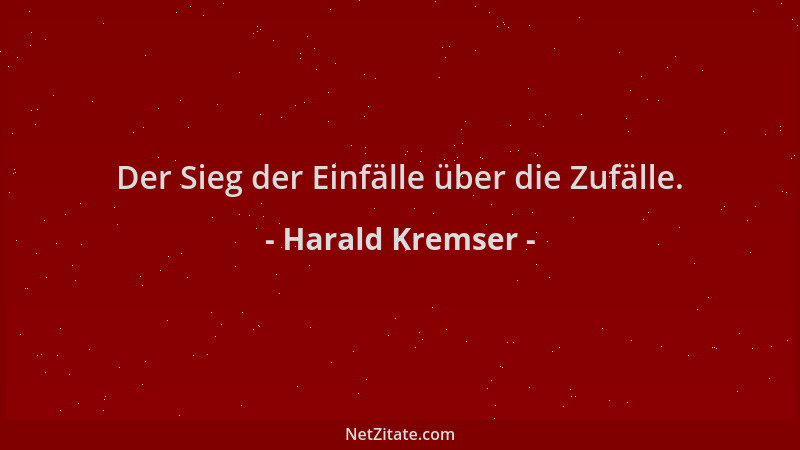 Harald Kremser - Der Sieg der Einfälle über die Zufälle....