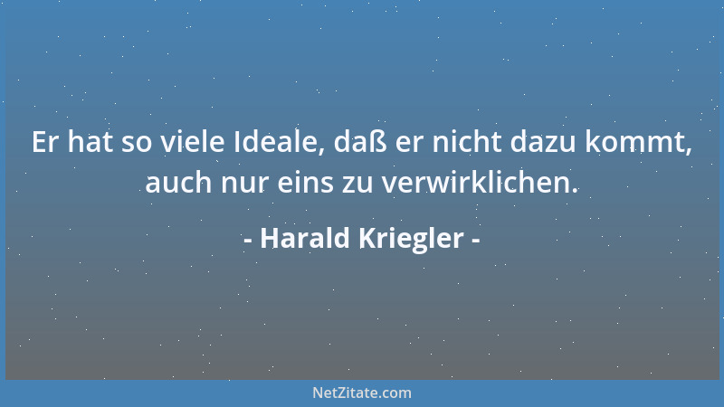 Harald Kriegler - Er hat so viele Ideale, daß er nicht dazu kommt, auch nur eins zu verwirklichen....