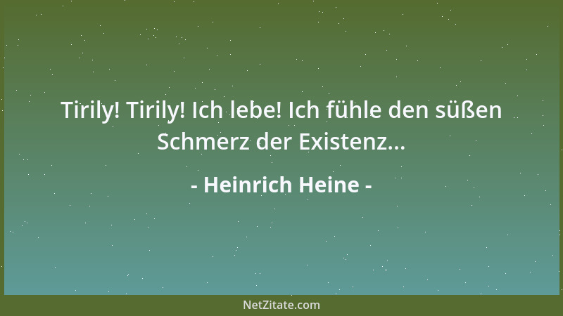 Heinrich Heine - Tirily! Tirily! Ich lebe! Ich fühle den süßen Schmerz der Existenz......