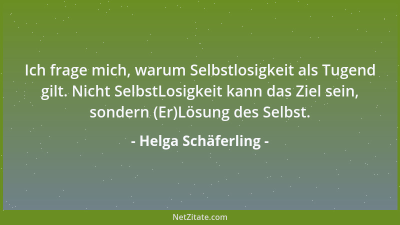Helga Schäferling - Ich frage mich, warum Selbstlosigkeit als Tugend gilt. Nicht SelbstLosigkeit kann das Ziel sein, sonder...