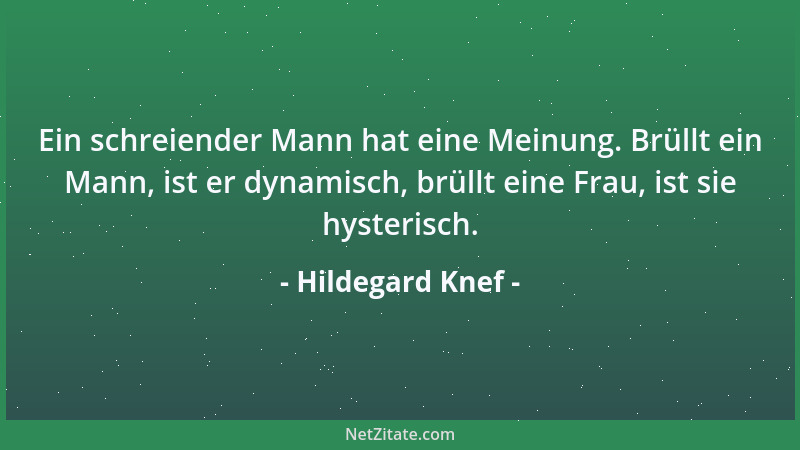 Hildegard Knef - Ein schreiender Mann hat eine Meinung. Brüllt ein Mann, ist er dynamisch, brüllt eine Frau, ist sie hyster...
