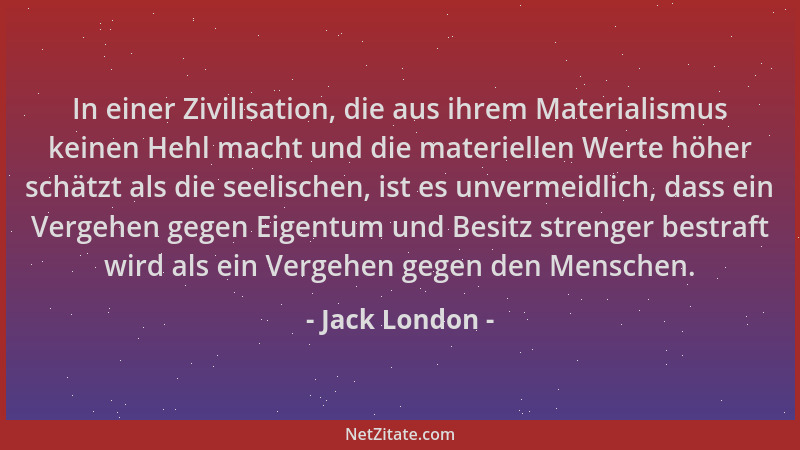 Jack London - In einer Zivilisation, die aus ihrem Materialismus keinen Hehl macht und die materiellen Werte höher schätzt...