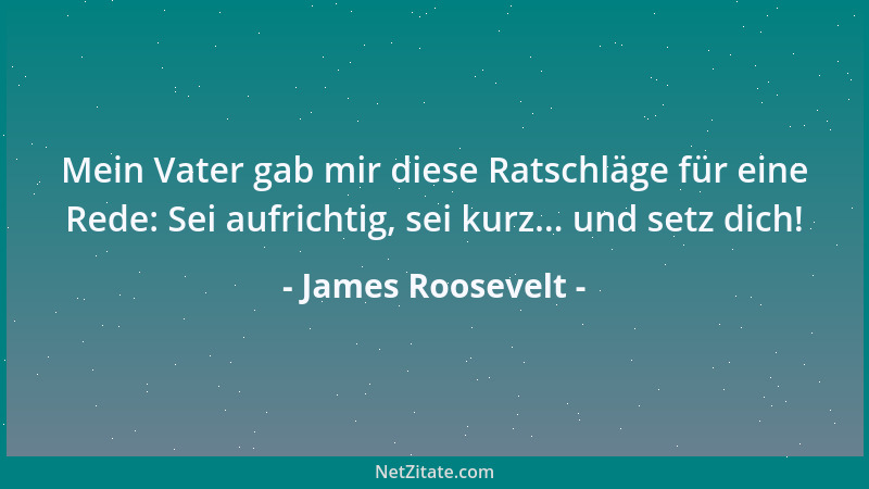 James Roosevelt - Mein Vater gab mir diese Ratschläge für eine Rede: Sei aufrichtig, sei kurz... und setz dich!...