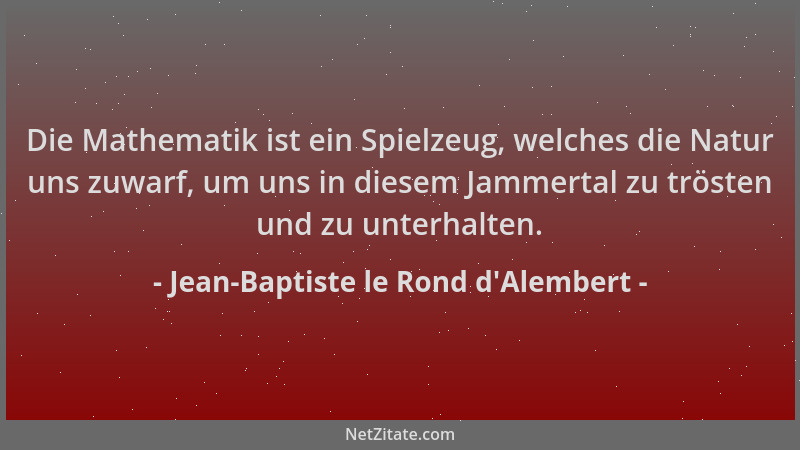 Jean-Baptiste le Rond d'Alembert - Die Mathematik ist ein Spielzeug, welches die Natur uns zuwarf, um uns in diesem Jam...