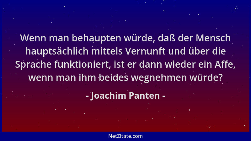 Joachim Panten - Wenn man behaupten würde, daß der Mensch hauptsächlich mittels Vernunft und über die Sprache funktioniert,...