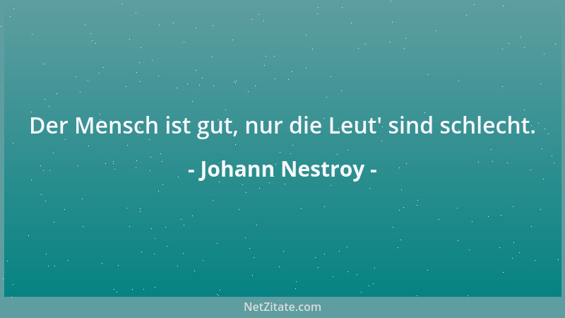 Johann Nestroy - Der Mensch ist gut, nur die Leut ' sind schlecht....