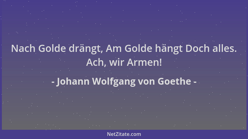 Johann Wolfgang von Goethe - Nach Golde drängt, Am Golde hängt Doch alles. Ach, wir Armen!...