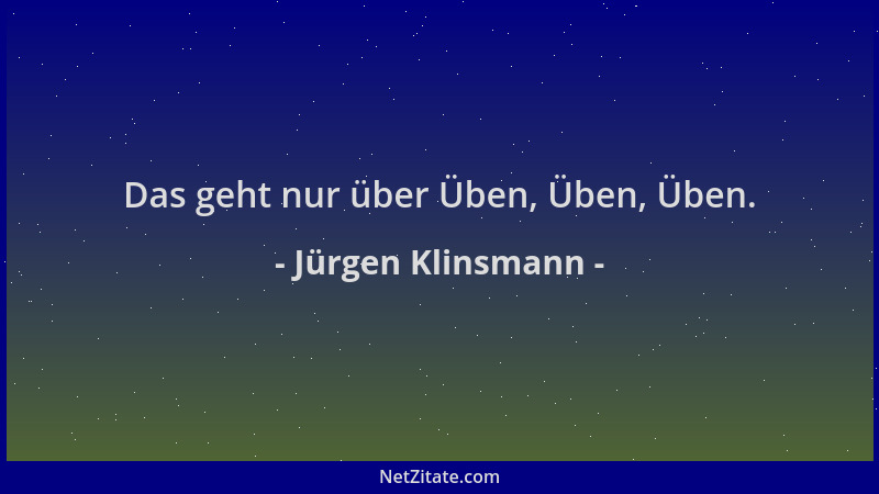 Jürgen Klinsmann - Das geht nur über Üben, Üben, Üben....