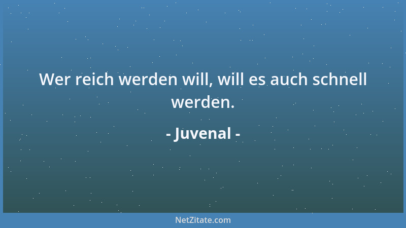 Juvenal - Wer reich werden will, will es auch schnell werden....