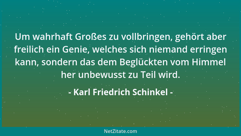 Karl Friedrich Schinkel - Um wahrhaft Großes zu vollbringen, gehört aber freilich ein Genie, welches sich niemand erringen...