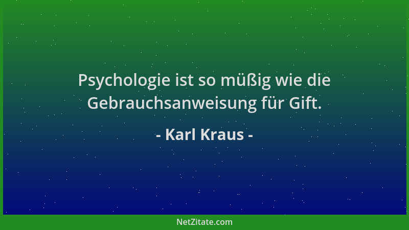 Karl Kraus - Psychologie ist so müßig wie die Gebrauchsanweisung für Gift....
