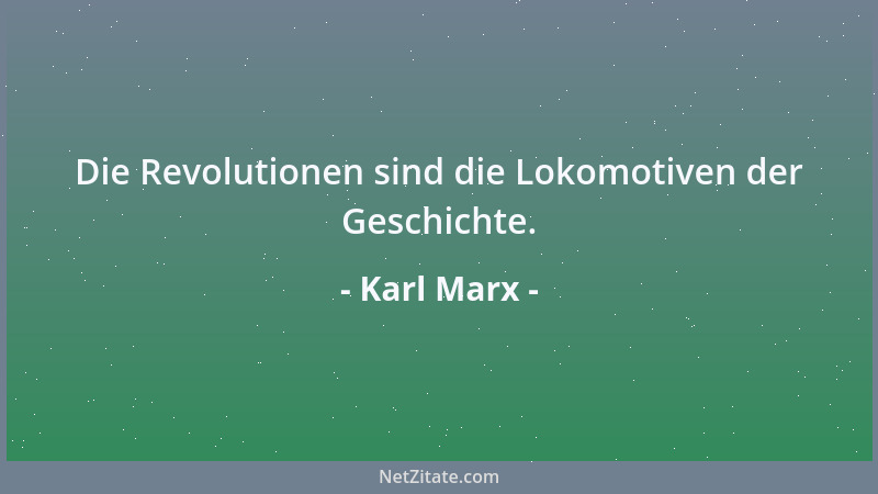 Karl Marx - Die Revolutionen sind die Lokomotiven der Geschichte....