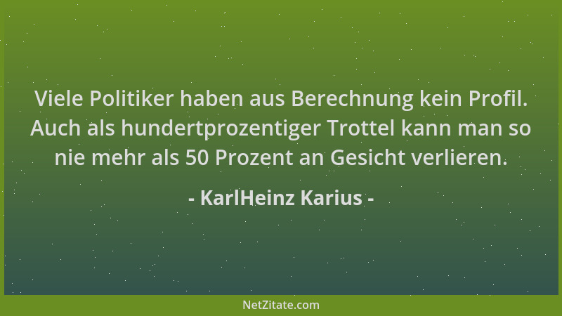 KarlHeinz Karius - Viele Politiker haben aus Berechnung kein Profil. Auch als hundertprozentiger Trottel kann man so nie me...