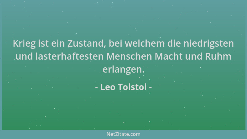 Leo Tolstoi - Krieg ist ein Zustand, bei welchem die niedrigsten und lasterhaftesten Menschen Macht und Ruhm erlangen....