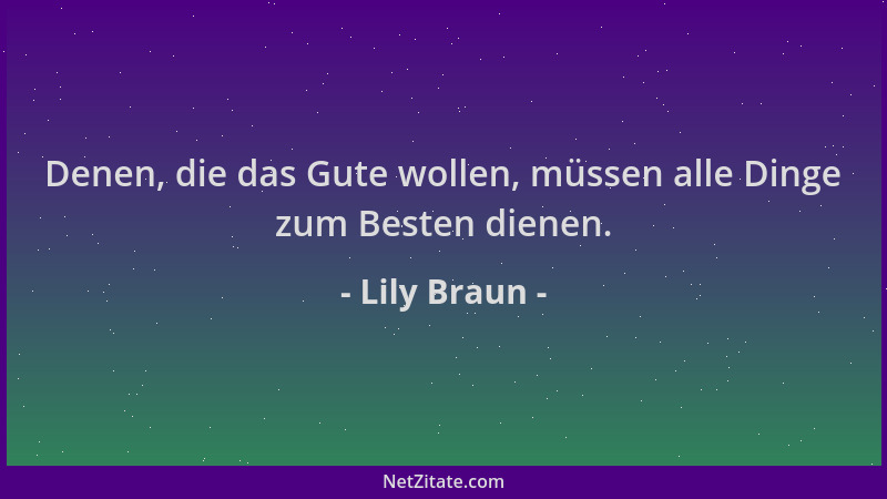 Lily Braun - Denen, die das Gute wollen, müssen alle Dinge zum Besten dienen....