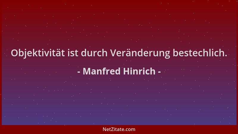 Manfred Hinrich - Objektivität ist durch Veränderung bestechlich....
