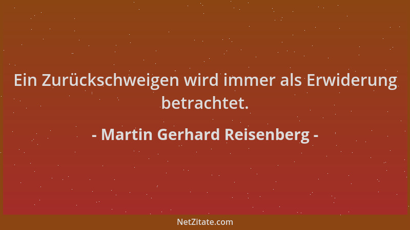 Martin Gerhard Reisenberg - Ein Zurückschweigen wird immer als Erwiderung betrachtet....
