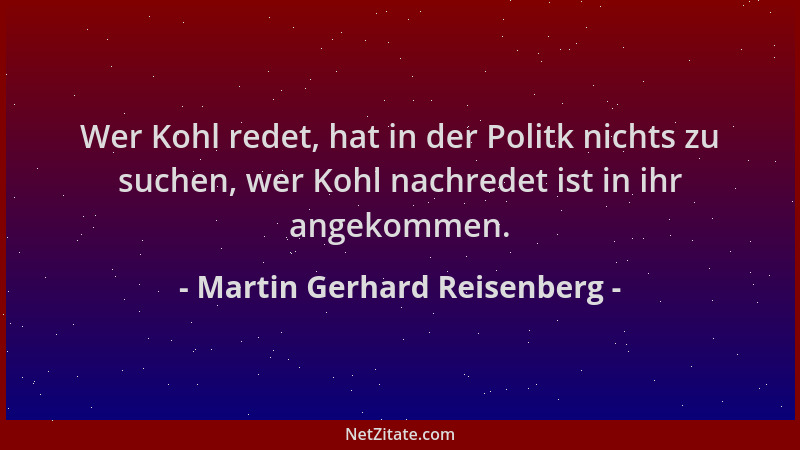 Martin Gerhard Reisenberg - Wer Kohl redet, hat in der Politk nichts zu suchen, wer Kohl nachredet ist in ihr angekommen....