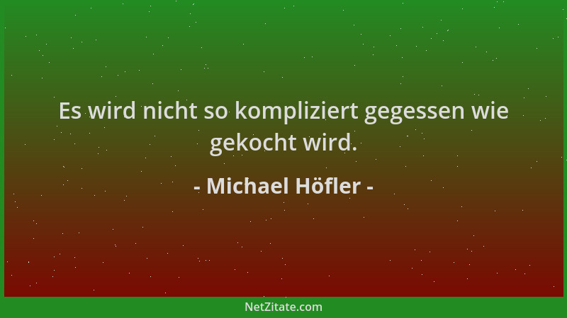Michael Höfler - Es wird nicht so kompliziert gegessen wie gekocht wird....