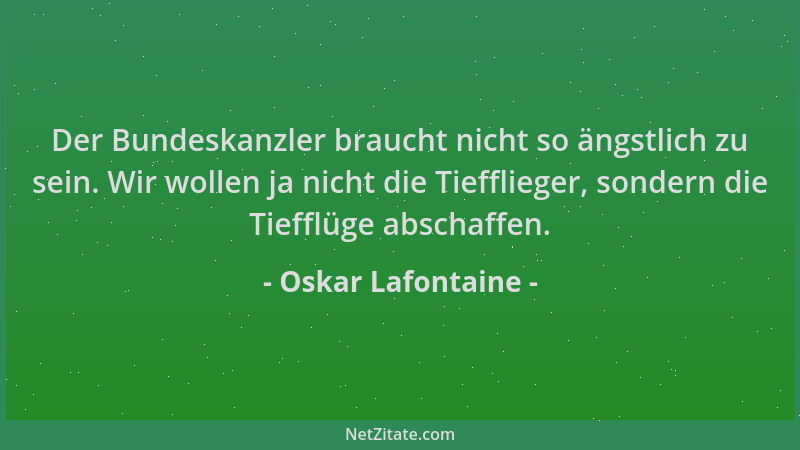 Oskar Lafontaine - Der Bundeskanzler braucht nicht so ängstlich zu sein. Wir wollen ja nicht die Tiefflieger, sondern die T...