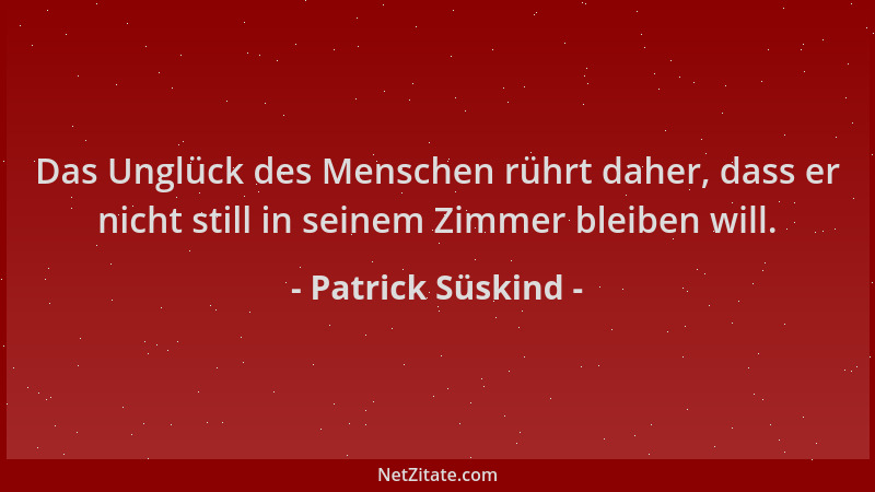 Patrick Süskind - Das Unglück des Menschen rührt daher, dass er nicht still in seinem Zimmer bleiben will....