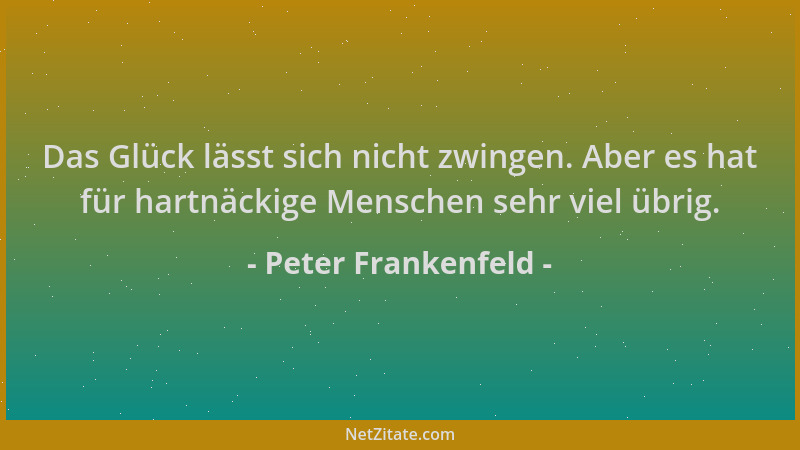 Peter Frankenfeld - Das Glück lässt sich nicht zwingen. Aber es hat für hartnäckige Menschen sehr viel übrig....