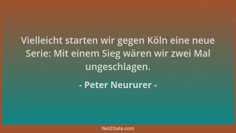 Peter Neururer - Vielleicht starten wir gegen Köln eine neue Serie: Mit einem Sieg wären wir zwei Mal ungeschlagen....