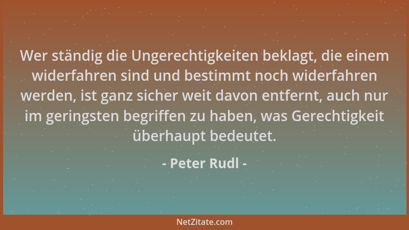 Peter Rudl - Wer ständig die Ungerechtigkeiten beklagt, die einem widerfahren sind und bestimmt noch widerfahren werden, is...