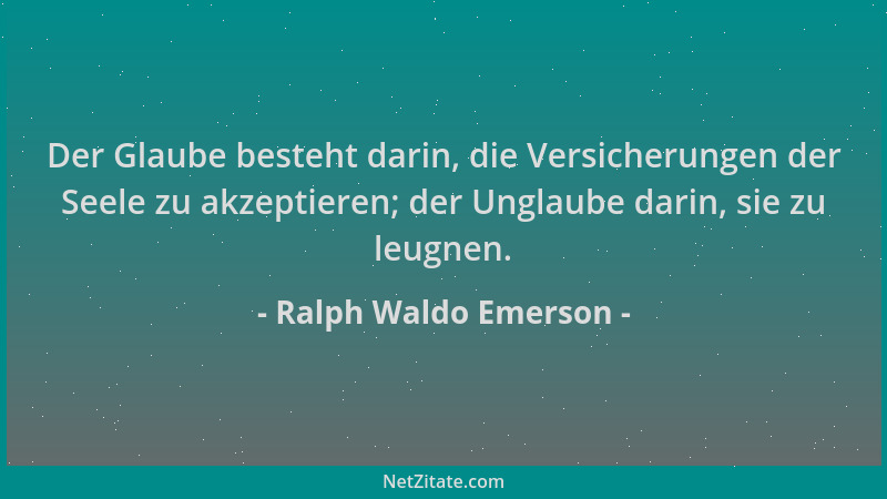 Ralph Waldo Emerson - Der Glaube besteht darin, die Versicherungen der Seele zu akzeptieren; der Unglaube darin, sie zu leu...