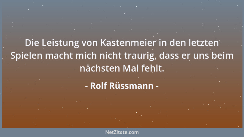 Rolf Rüssmann - Die Leistung von Kastenmeier in den letzten Spielen macht mich nicht traurig, dass er uns beim nächsten Mal...