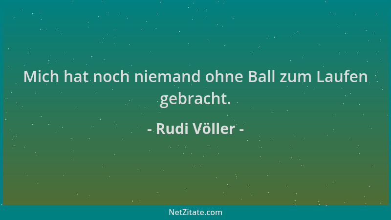 Rudi Völler - Mich hat noch niemand ohne Ball zum Laufen gebracht....