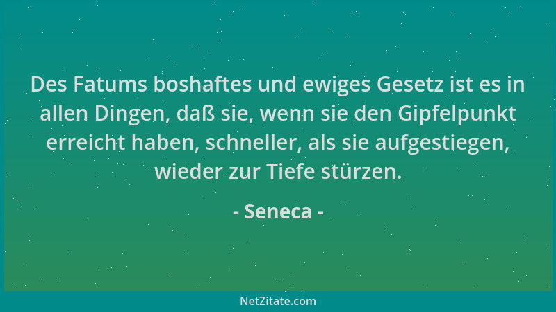 Seneca - Des Fatums boshaftes und ewiges Gesetz ist es in allen Dingen, daß sie, wenn sie den Gipfelpunkt erreicht haben, s...