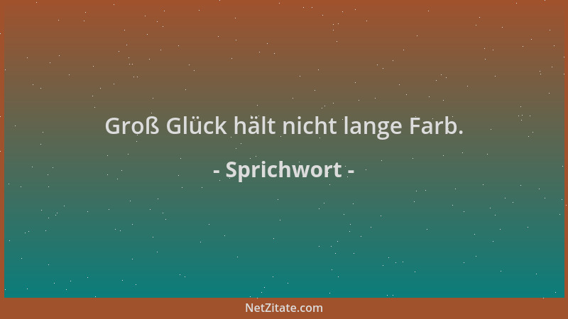 Sprichwort - Groß Glück hält nicht lange Farb....
