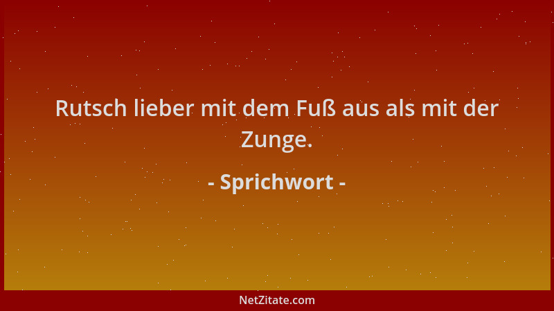 Sprichwort - Rutsch lieber mit dem Fuß aus als mit der Zunge....