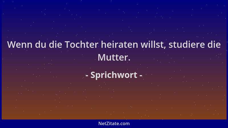 Sprichwort - Wenn du die Tochter heiraten willst, studiere die Mutter....