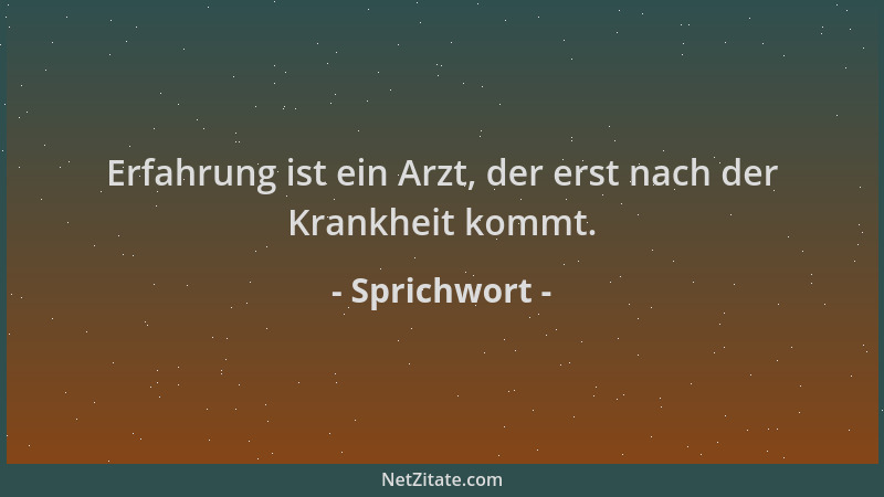 Sprichwort - Erfahrung ist ein Arzt, der erst nach der Krankheit kommt....