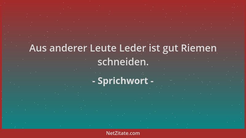 Sprichwort - Aus anderer Leute Leder ist gut Riemen schneiden....